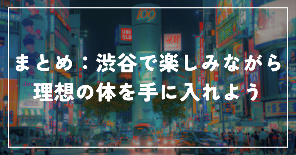 まとめ：渋谷で楽しみながら理想の体を手に入れよう