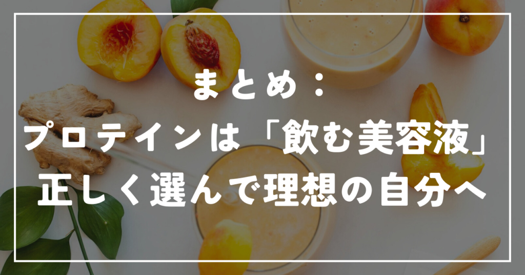 まとめ：プロテインは「飲む美容液」。正しく選んで理想の自分へ