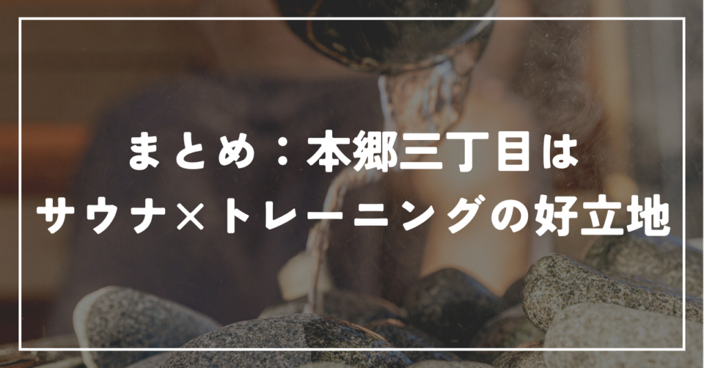 まとめ：本郷三丁目はサウナ×トレーニングの好立地