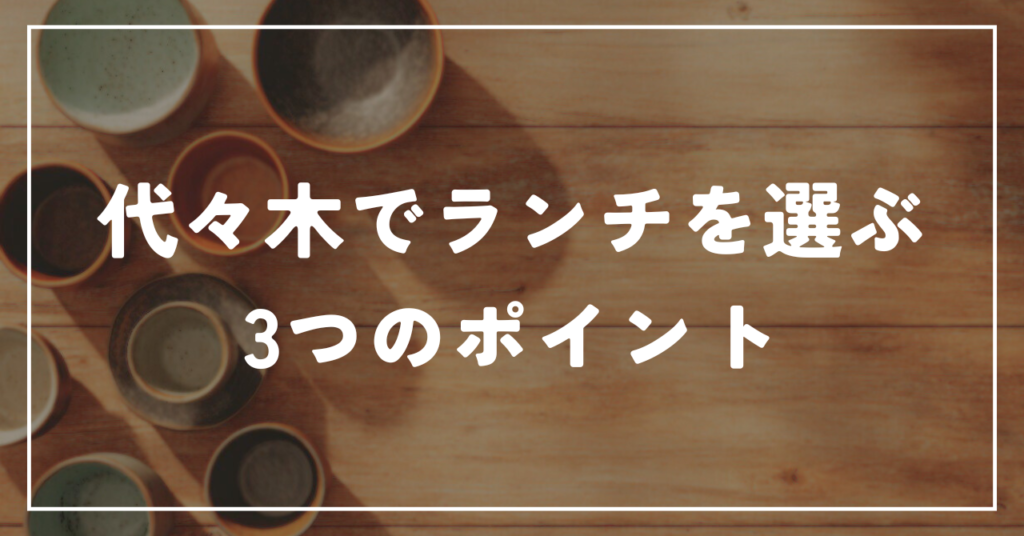 代々木でランチを選ぶ3つのポイント