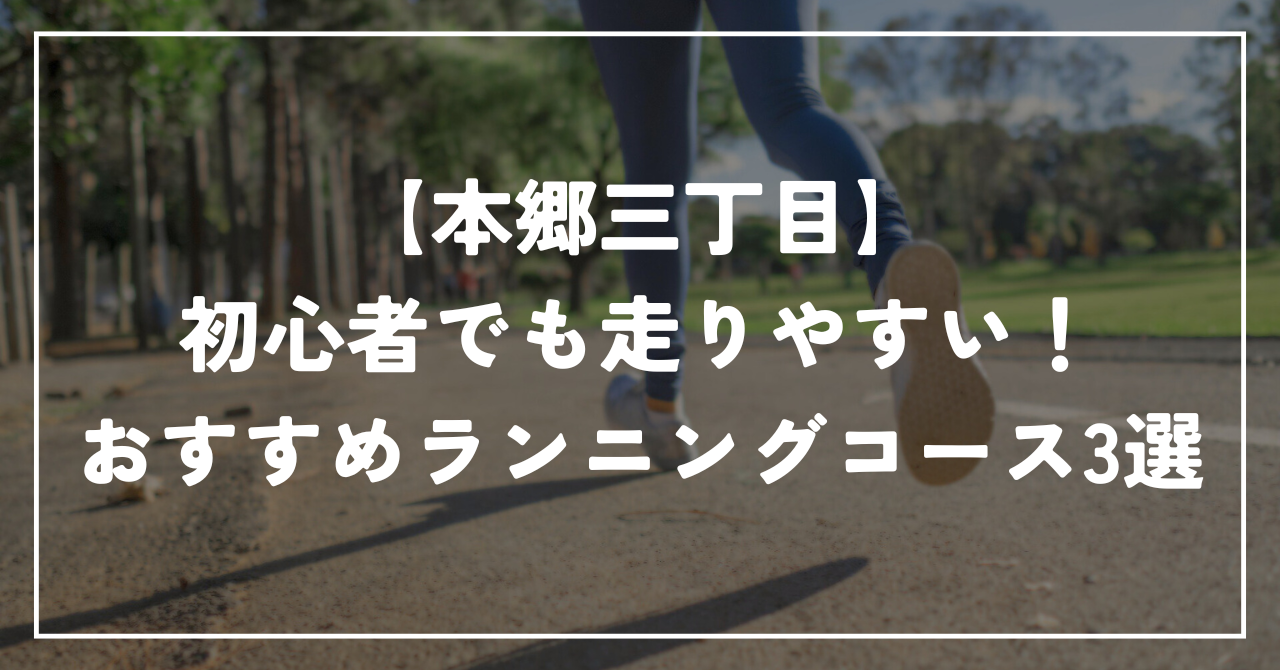 【本郷三丁目】初心者でも走りやすい！おすすめランニングコース3選｜距離別・信号少なめ