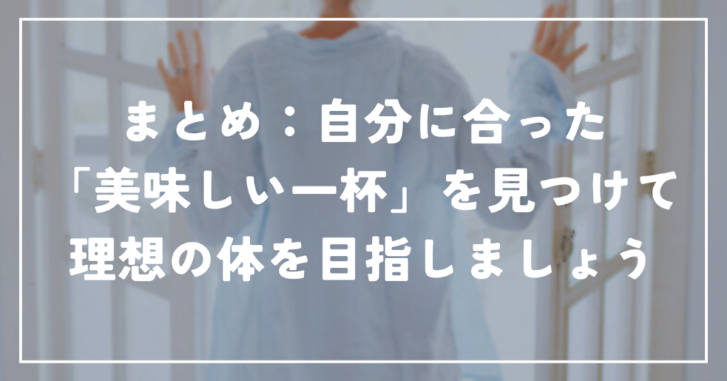 まとめ：自分に合った「美味しい一杯」を見つけて理想の体を目指しましょう