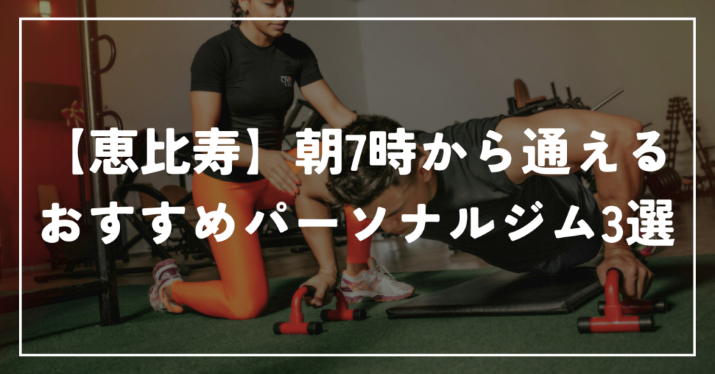 【恵比寿】朝7時から通えるおすすめパーソナルジム3選