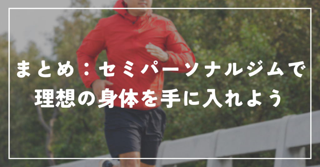 まとめ：セミパーソナルジムで理想の身体を手に入れよう