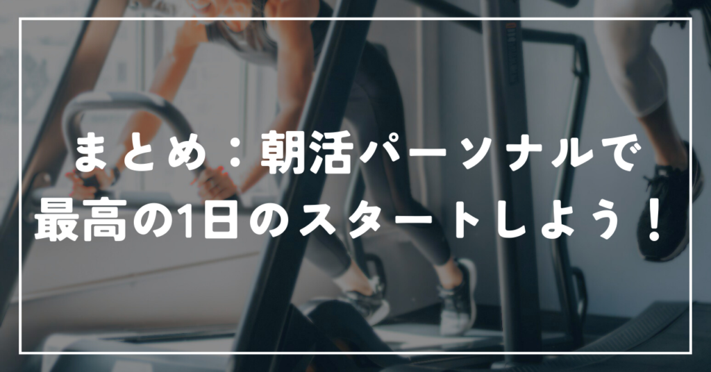 まとめ：朝活パーソナルで最高の1日のスタートしよう！