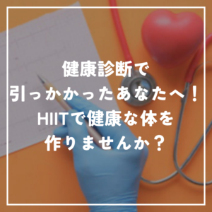 健康診断で引っかかったあなたへ！HIITで健康な体を作りませんか？